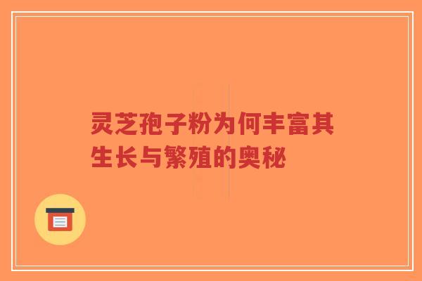 灵芝孢子粉为何丰富其生长与繁殖的奥秘