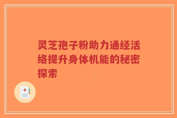 灵芝孢子粉助力通经活络提升身体机能的秘密探索