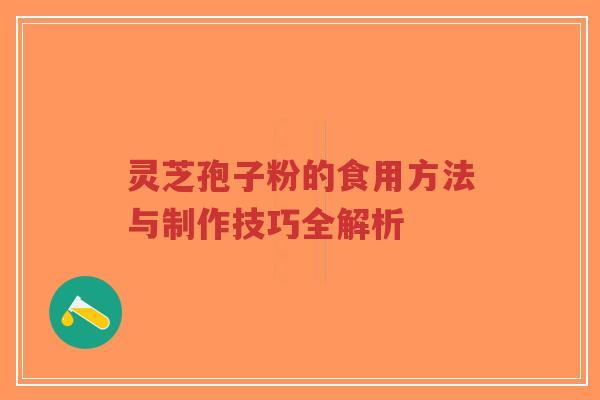 灵芝孢子粉的食用方法与制作技巧全解析