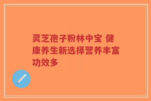 灵芝孢子粉林中宝 健康养生新选择营养丰富功效多