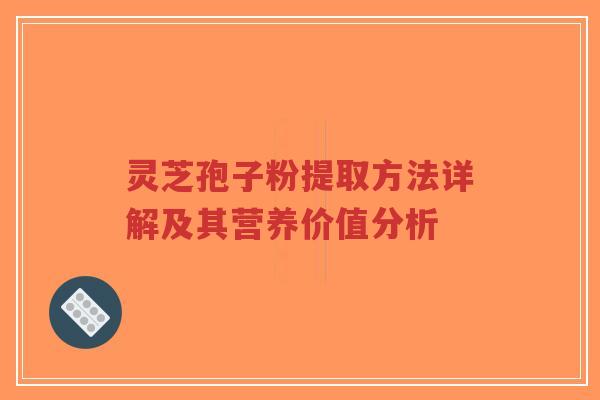 灵芝孢子粉提取方法详解及其营养价值分析