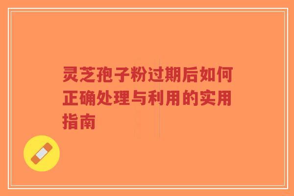 灵芝孢子粉过期后如何正确处理与利用的实用指南