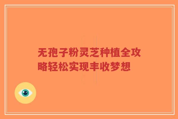 无孢子粉灵芝种植全攻略轻松实现丰收梦想