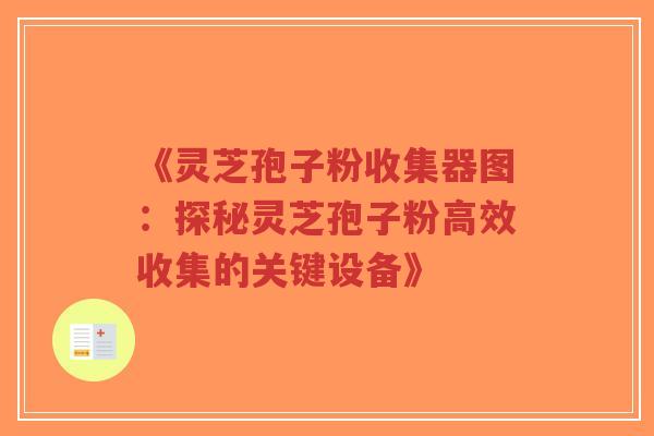 《灵芝孢子粉收集器图：探秘灵芝孢子粉高效收集的关键设备》