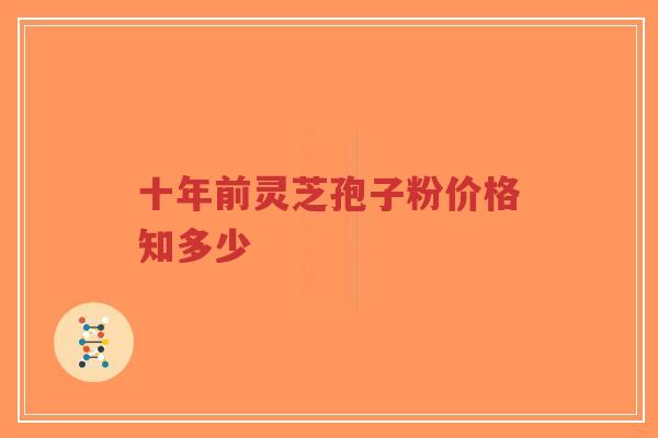 十年前灵芝孢子粉价格知多少