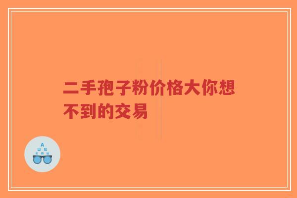 二手孢子粉价格大你想不到的交易