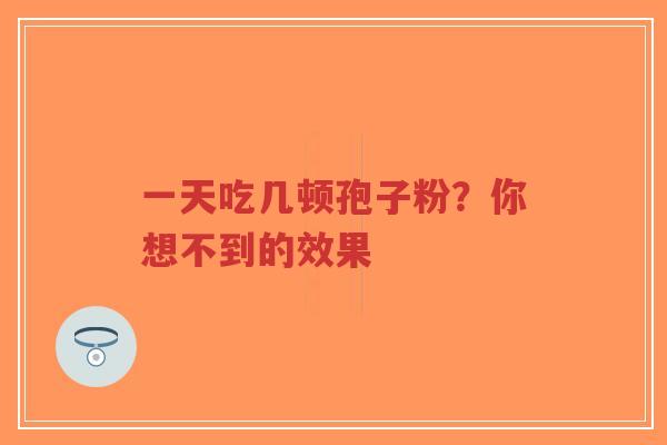 一天吃几顿孢子粉？你想不到的效果