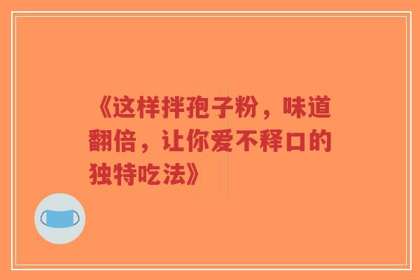 《这样拌孢子粉，味道翻倍，让你爱不释口的独特吃法》