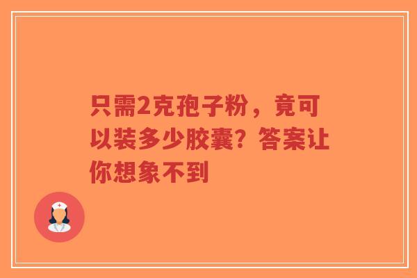 只需2克孢子粉，竟可以装多少胶囊？答案让你想象不到