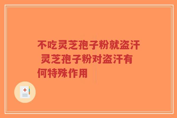 不吃灵芝孢子粉就盗汗 灵芝孢子粉对盗汗有何特殊作用