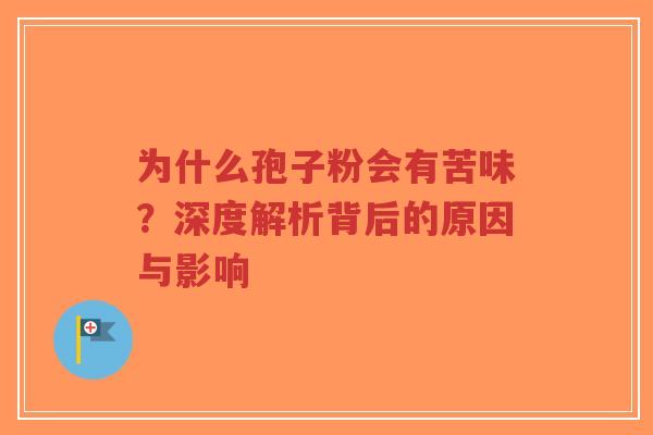 为什么孢子粉会有苦味？深度解析背后的原因与影响
