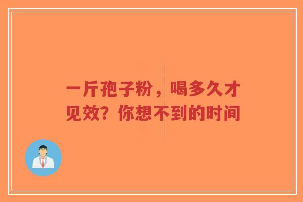 一斤孢子粉，喝多久才见效？你想不到的时间