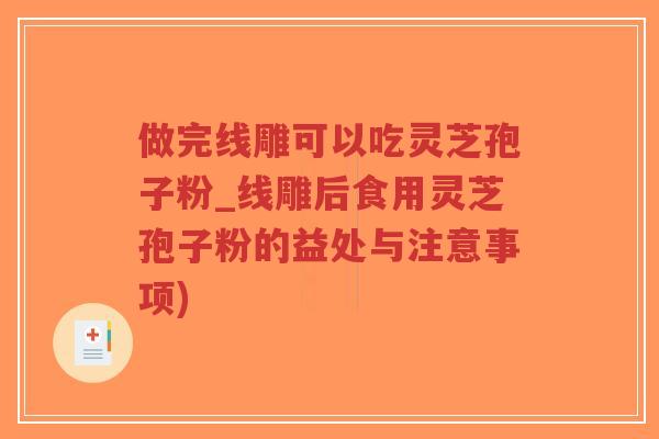 做完线雕可以吃灵芝孢子粉_线雕后食用灵芝孢子粉的益处与注意事项)