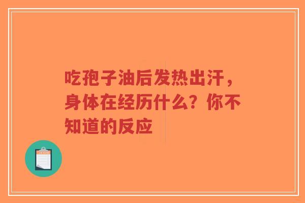 吃孢子油后发热出汗，身体在经历什么？你不知道的反应