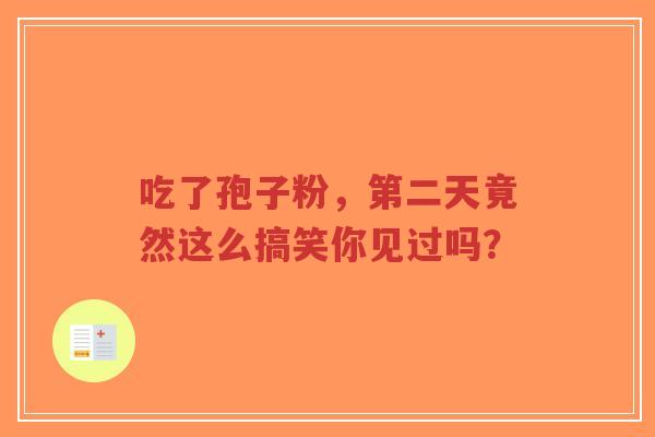 吃了孢子粉，第二天竟然这么搞笑你见过吗？