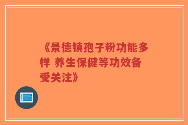 《景德镇孢子粉功能多样 养生保健等功效备受关注》