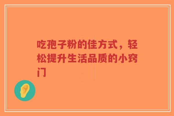 吃孢子粉的佳方式，轻松提升生活品质的小窍门