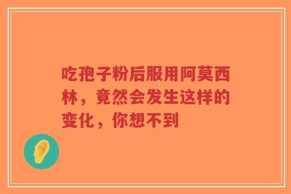 吃孢子粉后服用阿莫西林，竟然会发生这样的变化，你想不到