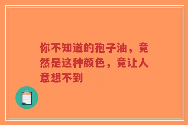 你不知道的孢子油，竟然是这种颜色，竟让人意想不到