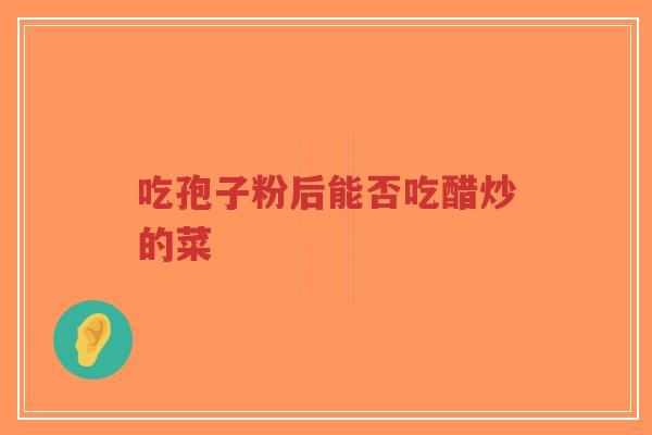 吃孢子粉后能否吃醋炒的菜