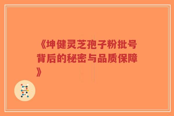 《坤健灵芝孢子粉批号背后的秘密与品质保障》