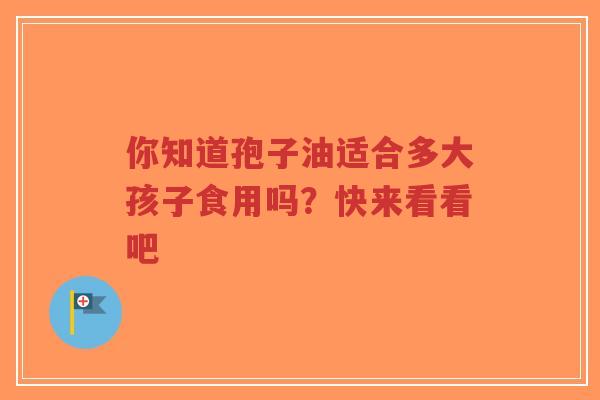 你知道孢子油适合多大孩子食用吗？快来看看吧