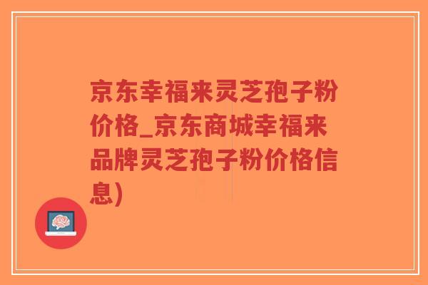 京东幸福来灵芝孢子粉价格_京东商城幸福来品牌灵芝孢子粉价格信息)