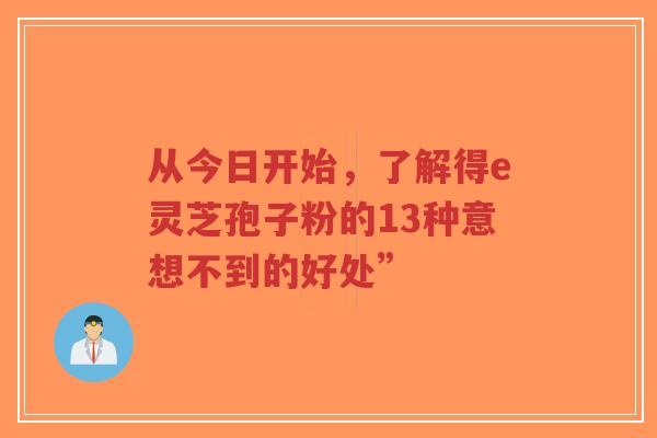 从今日开始，了解得e灵芝孢子粉的13种意想不到的好处”