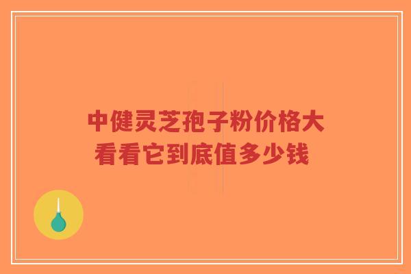 中健灵芝孢子粉价格大 看看它到底值多少钱
