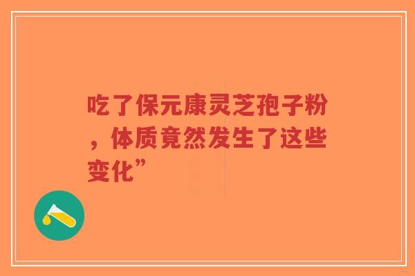 吃了保元康灵芝孢子粉，体质竟然发生了这些变化”