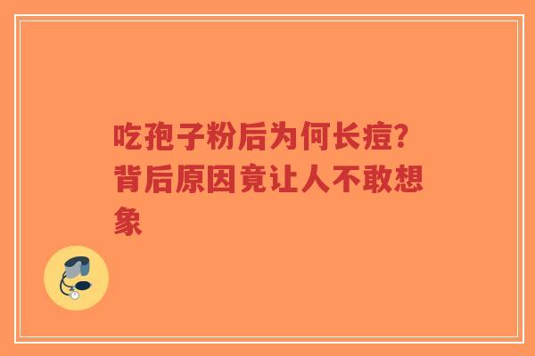 吃孢子粉后为何长痘？背后原因竟让人不敢想象