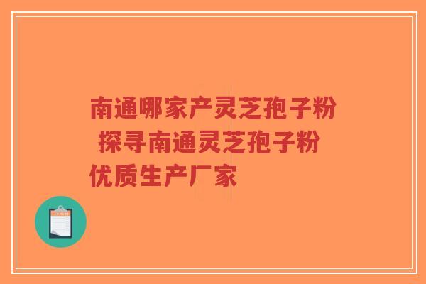 南通哪家产灵芝孢子粉 探寻南通灵芝孢子粉优质生产厂家