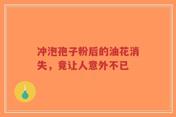 冲泡孢子粉后的油花消失，竟让人意外不已
