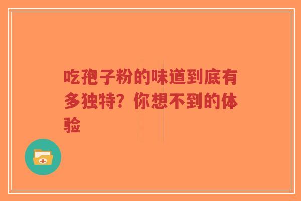 吃孢子粉的味道到底有多独特？你想不到的体验