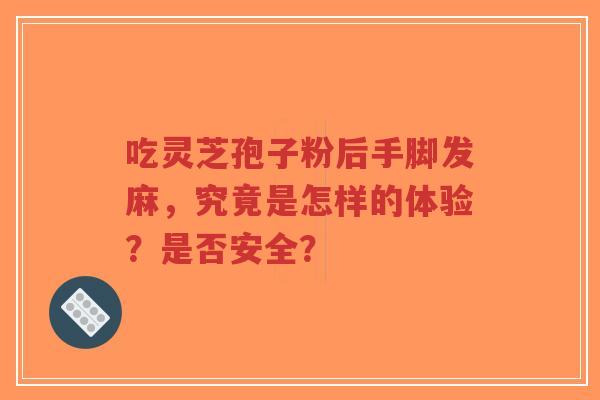 吃灵芝孢子粉后手脚发麻，究竟是怎样的体验？是否安全？