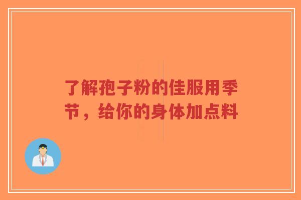 了解孢子粉的佳服用季节，给你的身体加点料