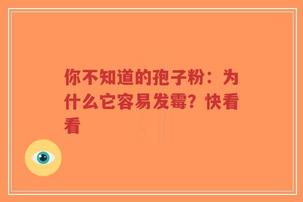 你不知道的孢子粉：为什么它容易发霉？快看看