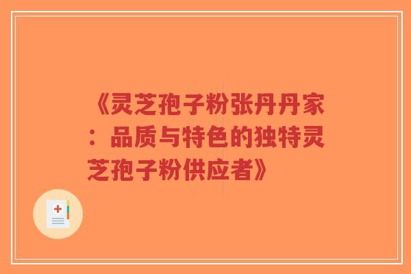 《灵芝孢子粉张丹丹家：品质与特色的独特灵芝孢子粉供应者》