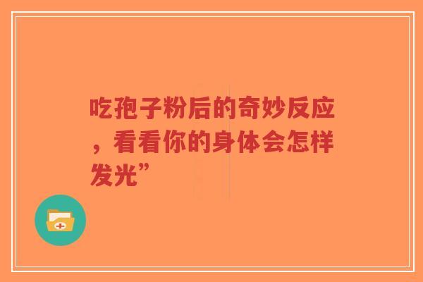 吃孢子粉后的奇妙反应，看看你的身体会怎样发光”