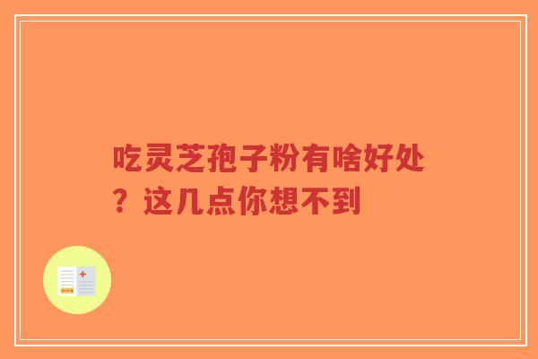 吃灵芝孢子粉有啥好处？这几点你想不到