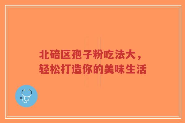 北碚区孢子粉吃法大，轻松打造你的美味生活