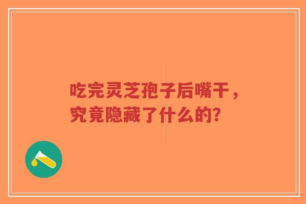 吃完灵芝孢子后嘴干，究竟隐藏了什么的？