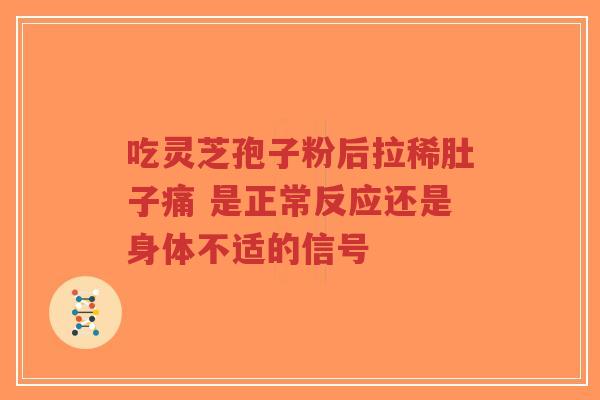 吃灵芝孢子粉后拉稀肚子痛 是正常反应还是身体不适的信号