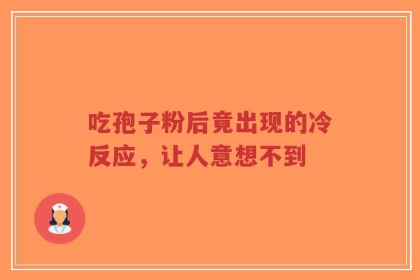 吃孢子粉后竟出现的冷反应，让人意想不到