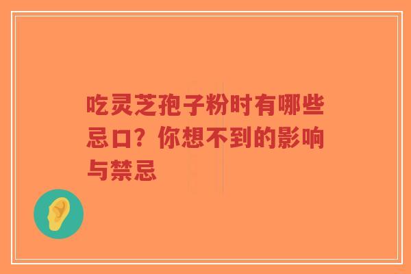 吃灵芝孢子粉时有哪些忌口？你想不到的影响与禁忌