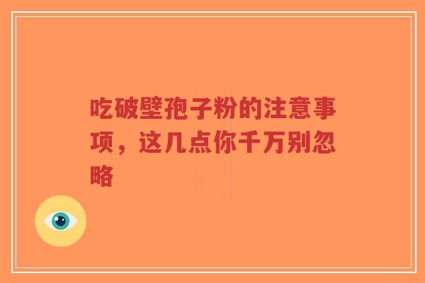 吃破壁孢子粉的注意事项，这几点你千万别忽略