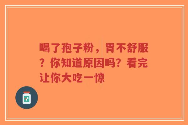喝了孢子粉，胃不舒服？你知道原因吗？看完让你大吃一惊