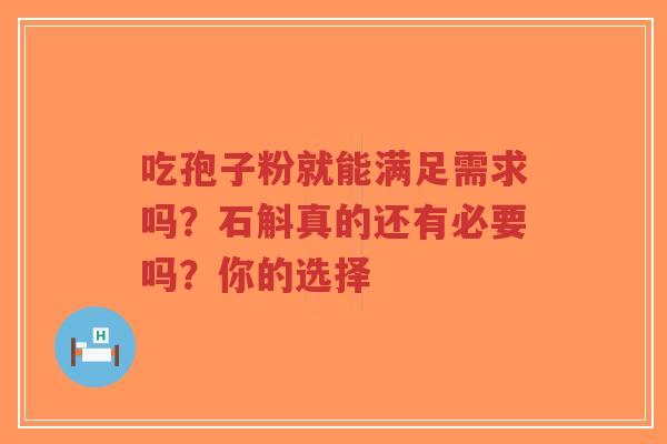 吃孢子粉就能满足需求吗？石斛真的还有必要吗？你的选择