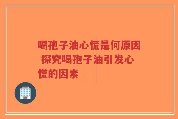 喝孢子油心慌是何原因 探究喝孢子油引发心慌的因素