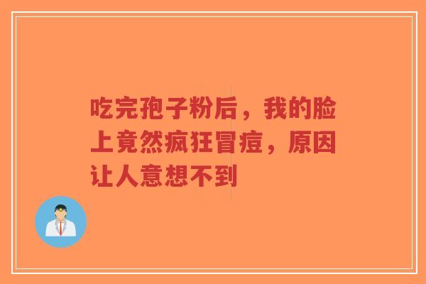 吃完孢子粉后，我的脸上竟然疯狂冒痘，原因让人意想不到